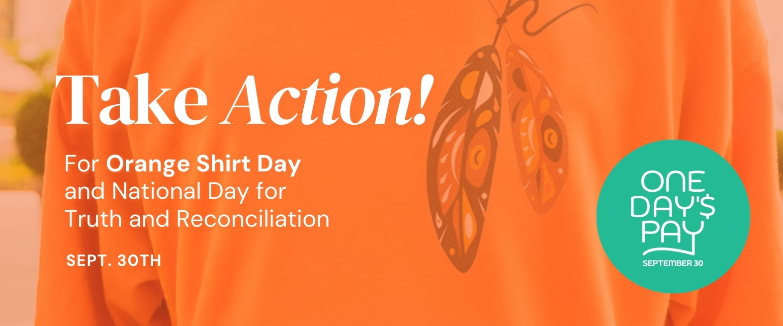 Banner for page that reads "Take Action For Orange Shirt Day and National Day for Truth and Reconciliation Sept. 30th" with the One Days Pay logo in a green circle. Background is an orange t-shirt with an indigenous feather artwork on it.