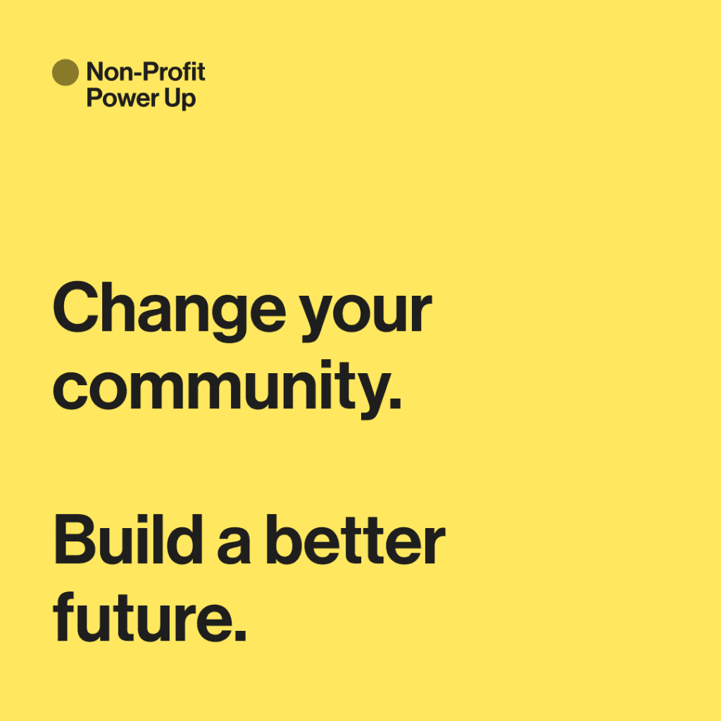 Yellow graphic with the text “Non-Profit Power Up. Change your community. Build a better future.”